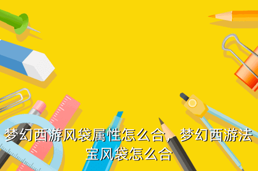 梦幻西游风袋属性PG PG电子怎么合梦幻西游法宝风袋怎么合(图3)